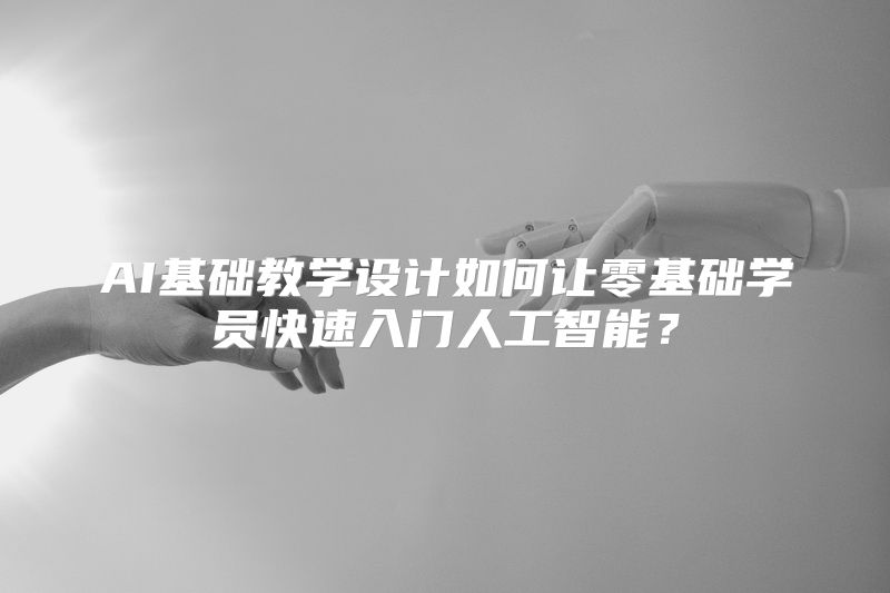 AI基础教学设计如何让零基础学员快速入门人工智能？