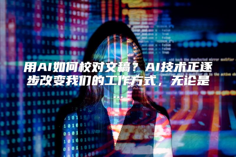 用AI如何校对文稿？AI技术正逐步改变我们的工作方式，无论是...