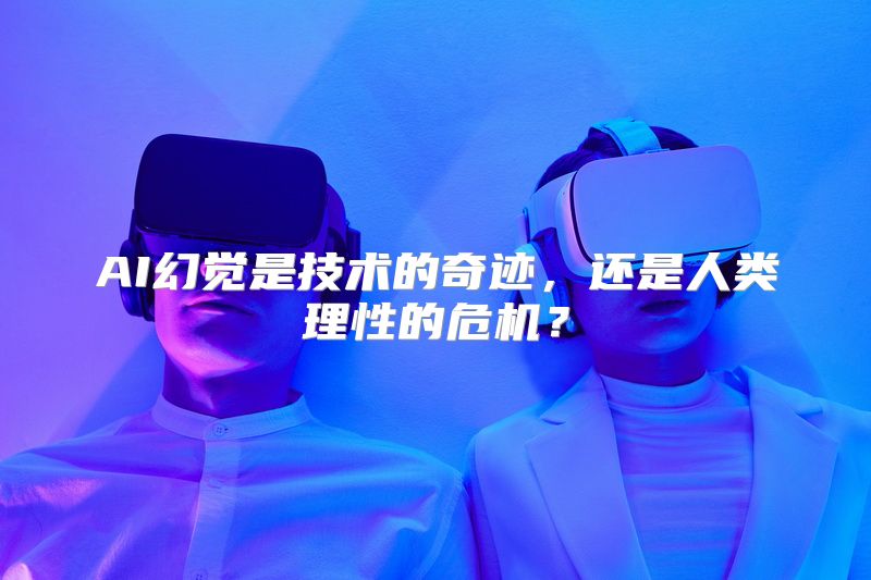 AI幻觉是技术的奇迹，还是人类理性的危机？
