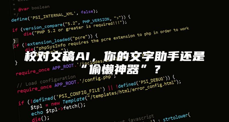 校对文稿AI，你的文字助手还是“偷懒神器”？