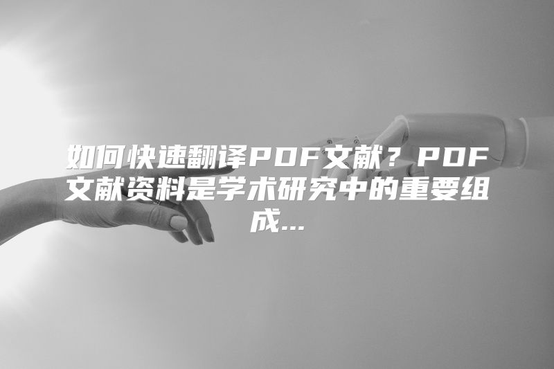 如何快速翻译PDF文献？PDF文献资料是学术研究中的重要组成...