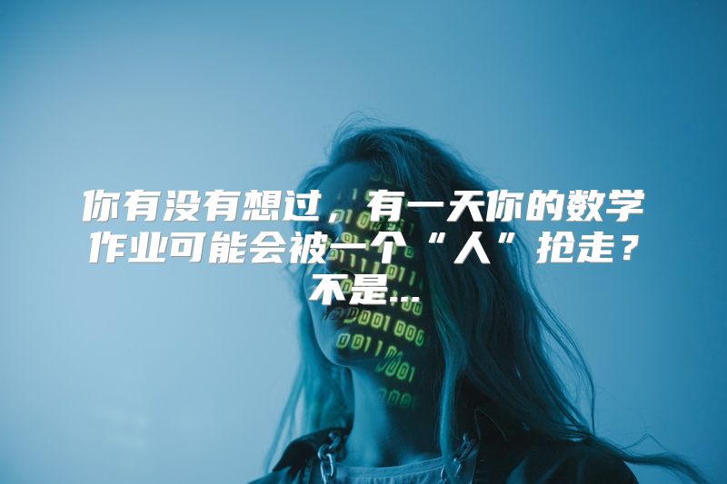 你有没有想过，有一天你的数学作业可能会被一个“人”抢走？不是...