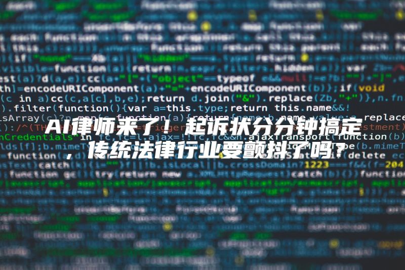 AI律师来了！起诉状分分钟搞定，传统法律行业要颤抖了吗？
