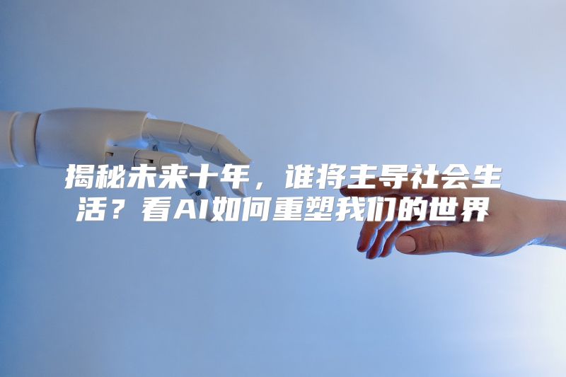 揭秘未来十年，谁将主导社会生活？看AI如何重塑我们的世界