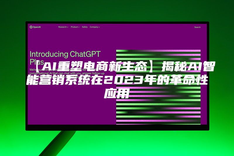 【AI重塑电商新生态】揭秘AI智能营销系统在2023年的革命性应用