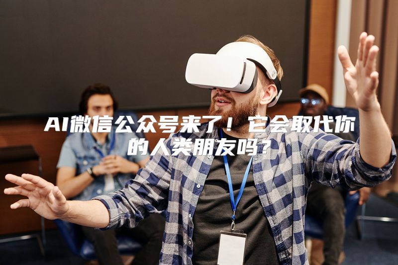 AI微信公众号来了！它会取代你的人类朋友吗？