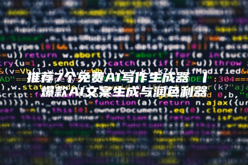 推荐7个免费AI写作生成器 丨 爆款AI文案生成与润色利器