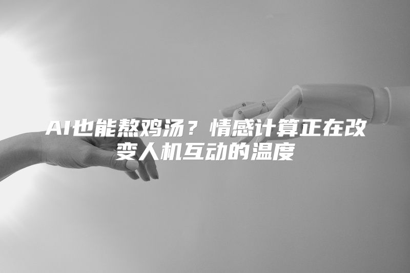 AI也能熬鸡汤？情感计算正在改变人机互动的温度