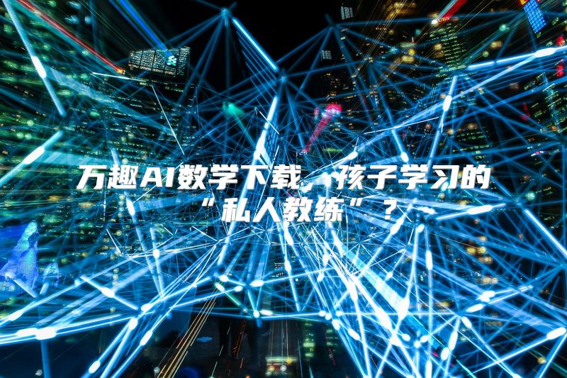 万趣AI数学下载，孩子学习的“私人教练”？