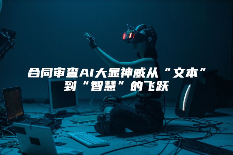 合同审查AI大显神威从“文本”到“智慧”的飞跃