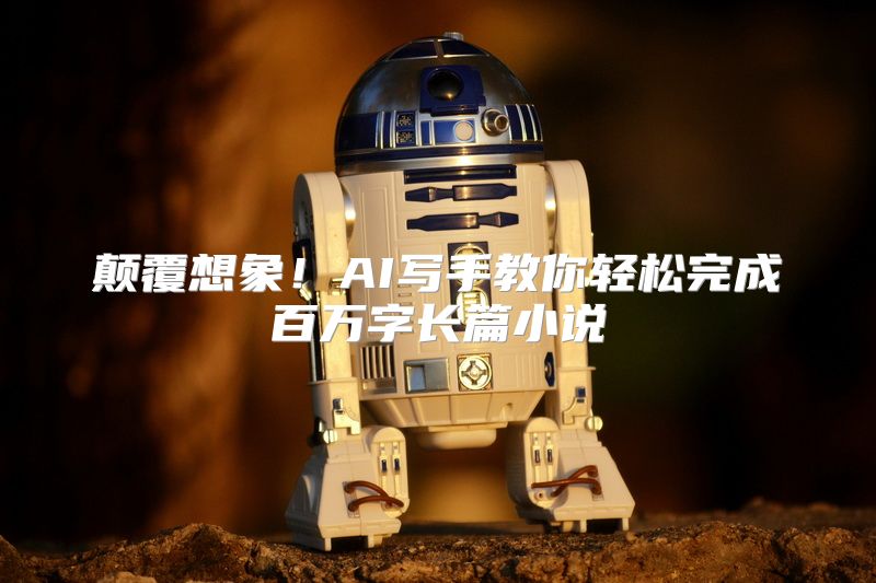 颠覆想象！AI写手教你轻松完成百万字长篇小说
