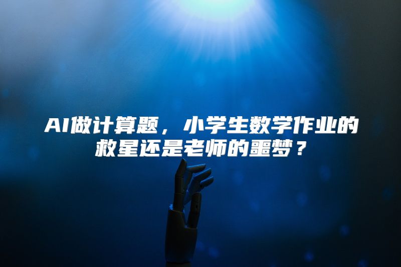 AI做计算题，小学生数学作业的救星还是老师的噩梦？