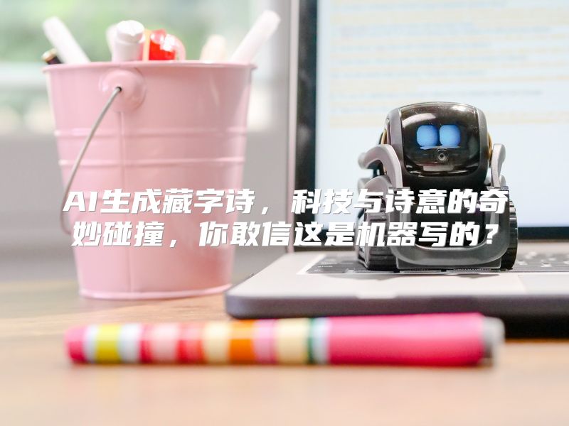 AI生成藏字诗，科技与诗意的奇妙碰撞，你敢信这是机器写的？