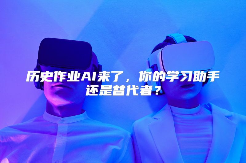 历史作业AI来了，你的学习助手还是替代者？