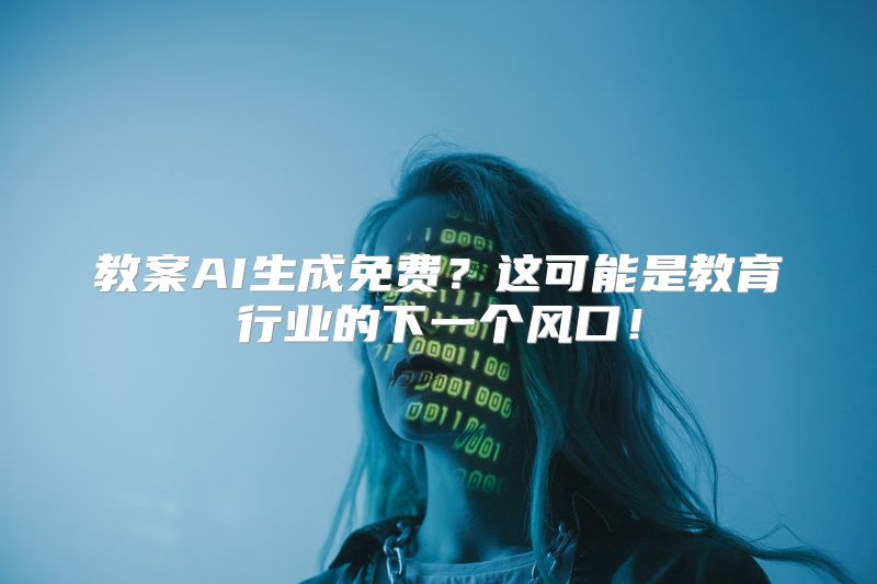 教案AI生成免费？这可能是教育行业的下一个风口！