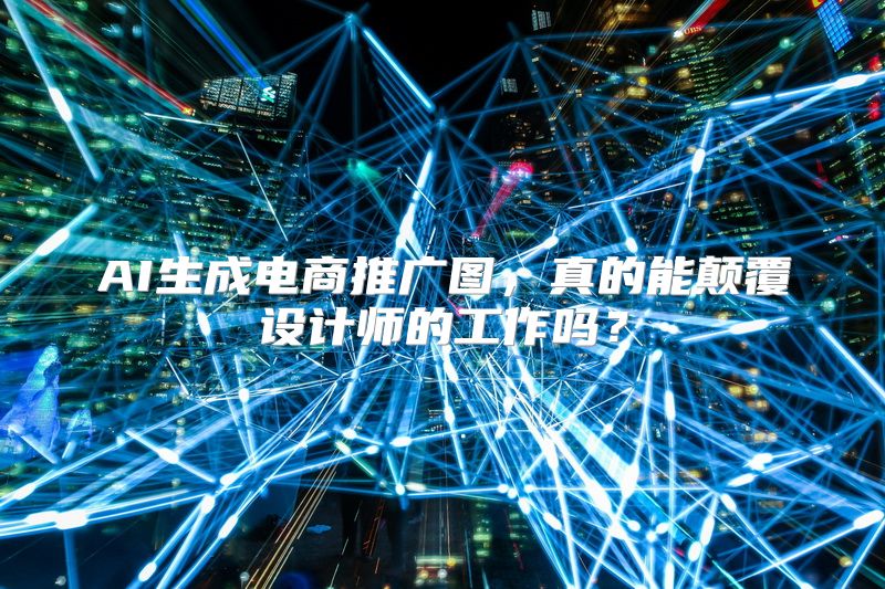 AI生成电商推广图，真的能颠覆设计师的工作吗？