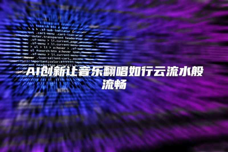 AI创新让音乐翻唱如行云流水般流畅