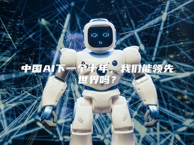 中国AI下一个十年，我们能领先世界吗？