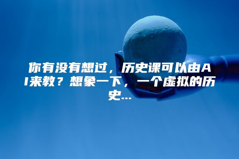 你有没有想过，历史课可以由AI来教？想象一下，一个虚拟的历史...