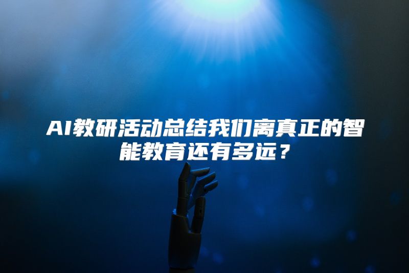 AI教研活动总结我们离真正的智能教育还有多远？