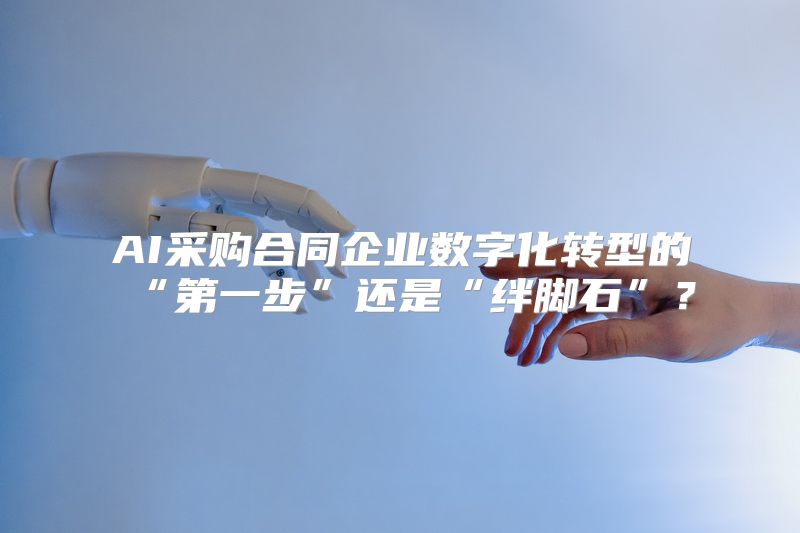 AI采购合同企业数字化转型的“第一步”还是“绊脚石”？
