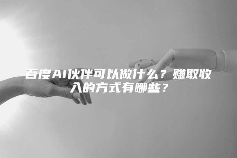 百度AI伙伴可以做什么？赚取收入的方式有哪些？
