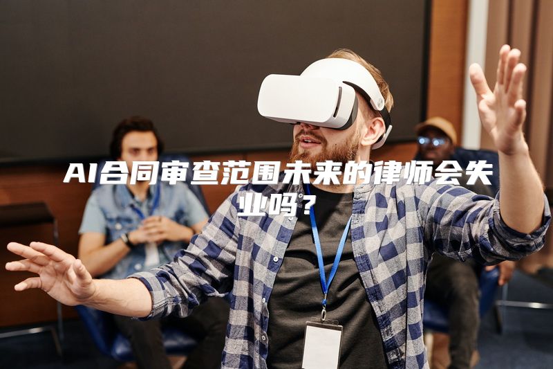 AI合同审查范围未来的律师会失业吗？