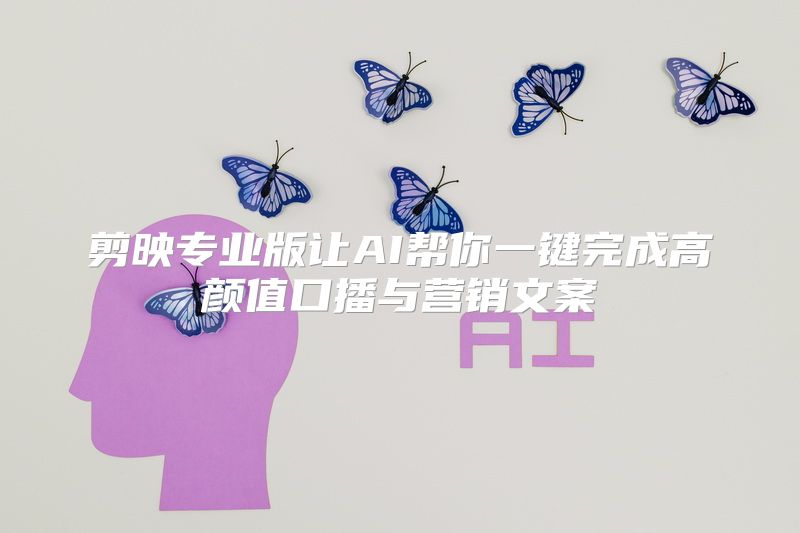剪映专业版让AI帮你一键完成高颜值口播与营销文案