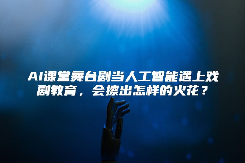 AI课堂舞台剧当人工智能遇上戏剧教育，会擦出怎样的火花？