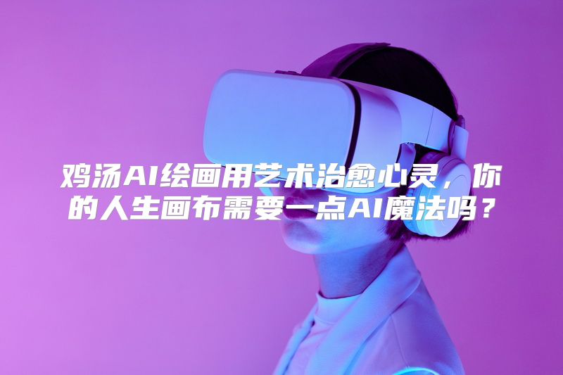 鸡汤AI绘画用艺术治愈心灵，你的人生画布需要一点AI魔法吗？