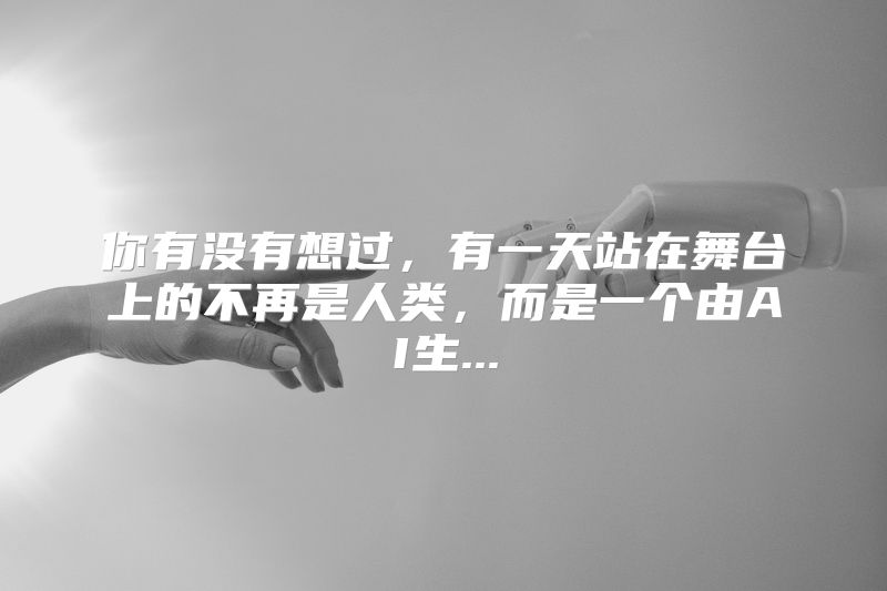 你有没有想过，有一天站在舞台上的不再是人类，而是一个由AI生...