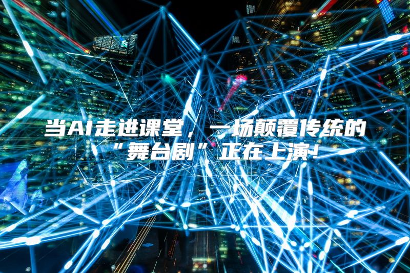 当AI走进课堂，一场颠覆传统的“舞台剧”正在上演！