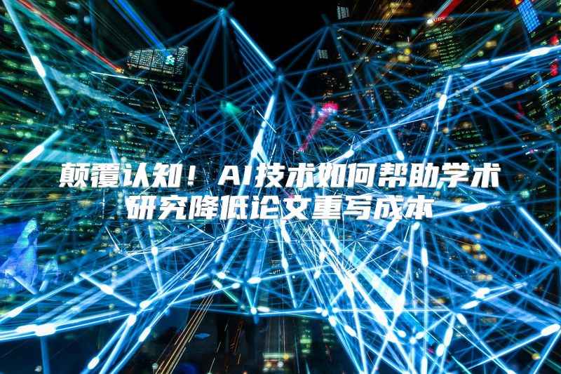 颠覆认知！AI技术如何帮助学术研究降低论文重写成本