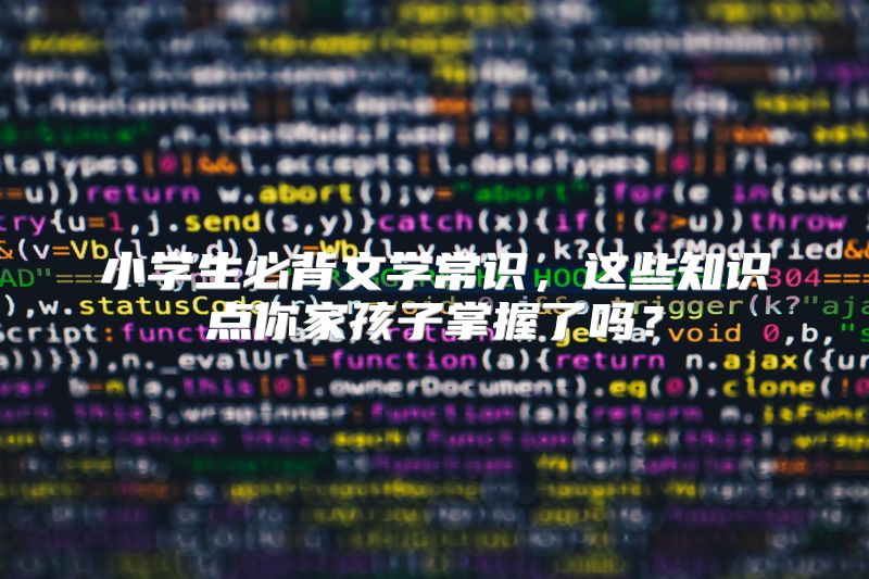 小学生必背文学常识，这些知识点你家孩子掌握了吗？