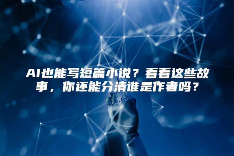 AI也能写短篇小说？看看这些故事，你还能分清谁是作者吗？