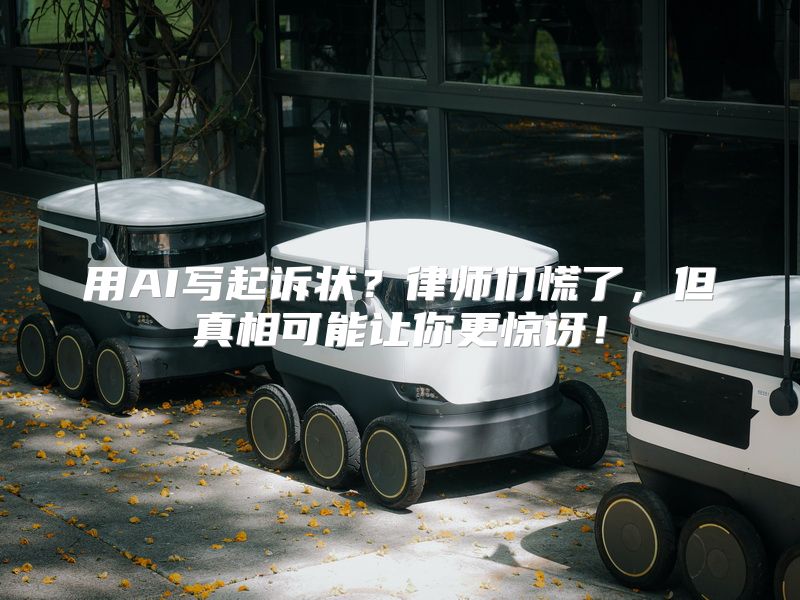 用AI写起诉状？律师们慌了，但真相可能让你更惊讶！