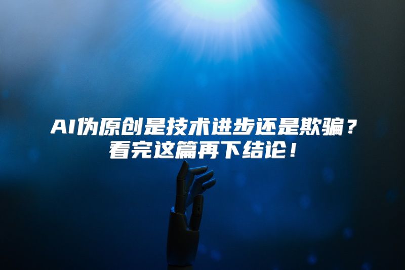 AI伪原创是技术进步还是欺骗？看完这篇再下结论！