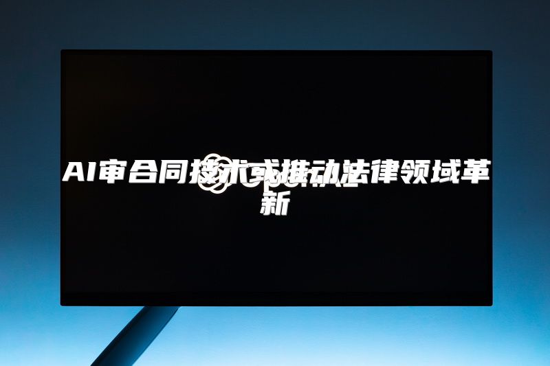 AI审合同技术或推动法律领域革新