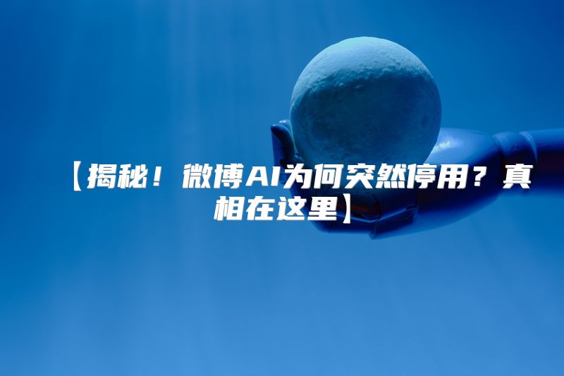 【揭秘！微博AI为何突然停用？真相在这里】