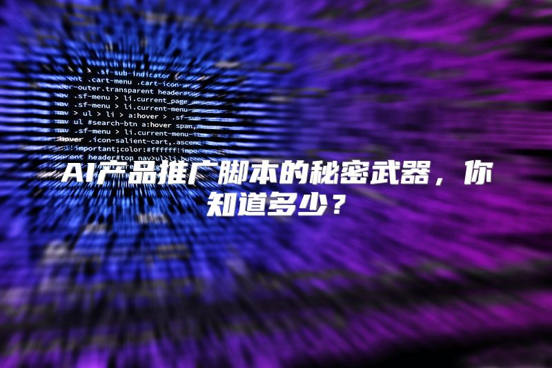 AI产品推广脚本的秘密武器，你知道多少？