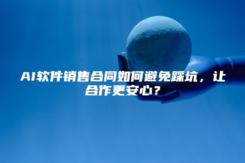 AI软件销售合同如何避免踩坑，让合作更安心？