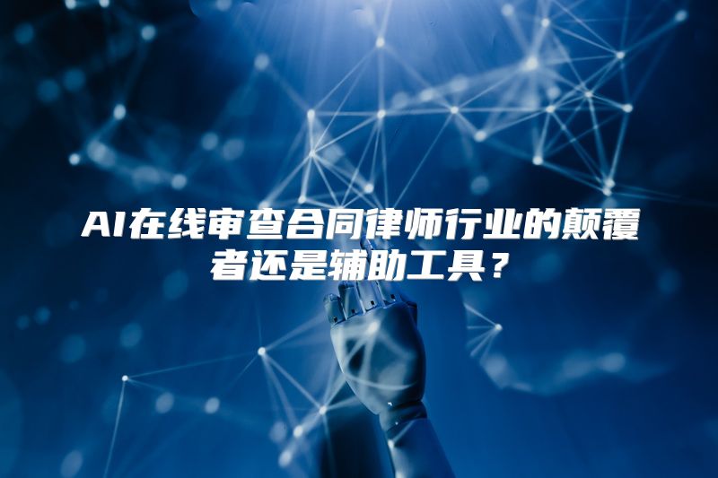 AI在线审查合同律师行业的颠覆者还是辅助工具？