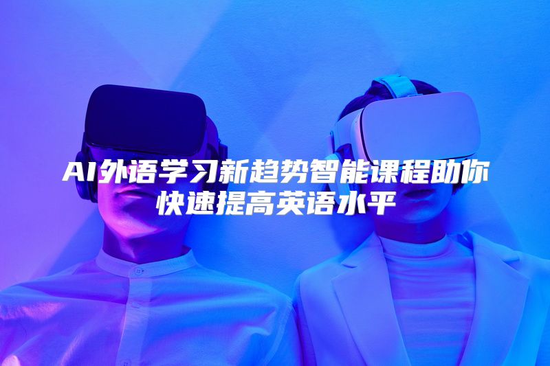 AI外语学习新趋势智能课程助你快速提高英语水平