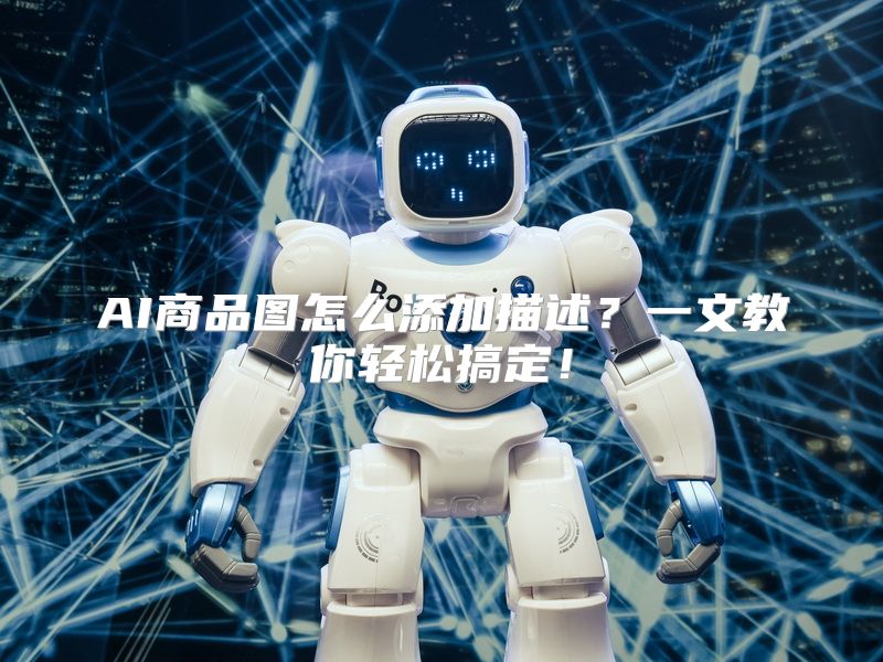 AI商品图怎么添加描述？一文教你轻松搞定！