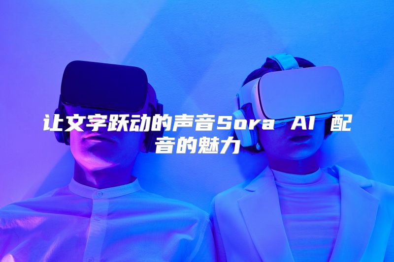 让文字跃动的声音Sora AI 配音的魅力