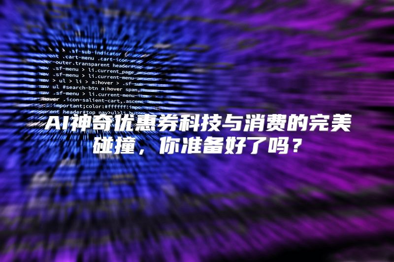 AI神奇优惠券科技与消费的完美碰撞，你准备好了吗？