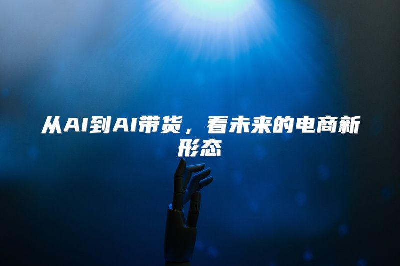 从AI到AI带货，看未来的电商新形态