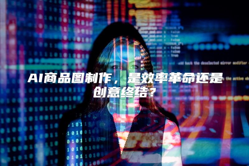 AI商品图制作，是效率革命还是创意终结？
