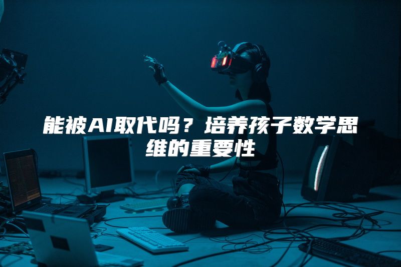能被AI取代吗？培养孩子数学思维的重要性