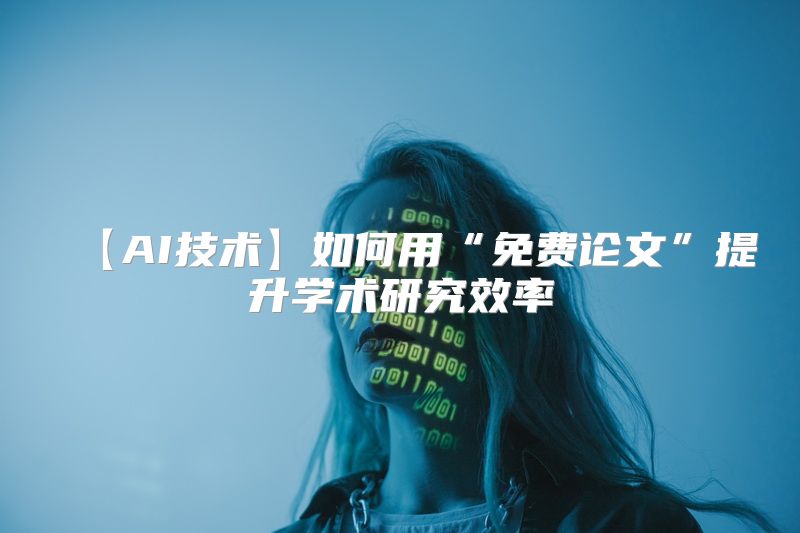 【AI技术】如何用“免费论文”提升学术研究效率